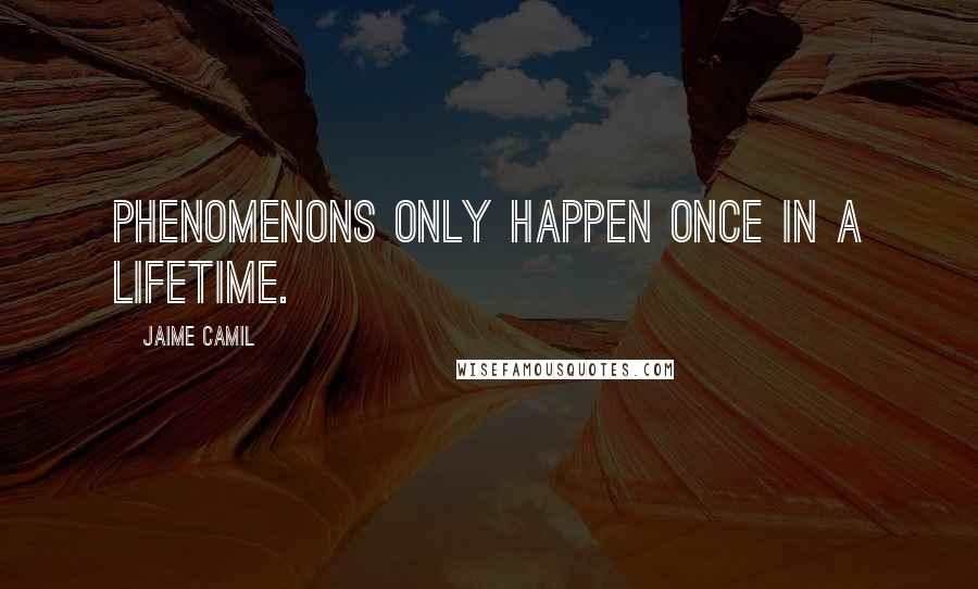 Jaime Camil Quotes: Phenomenons only happen once in a lifetime.