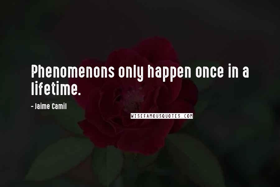 Jaime Camil Quotes: Phenomenons only happen once in a lifetime.