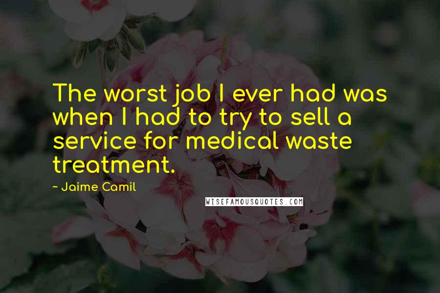 Jaime Camil Quotes: The worst job I ever had was when I had to try to sell a service for medical waste treatment.