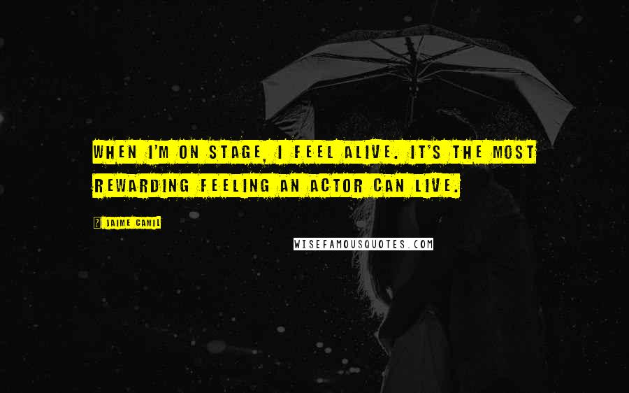 Jaime Camil Quotes: When I'm on stage, I feel alive. It's the most rewarding feeling an actor can live.