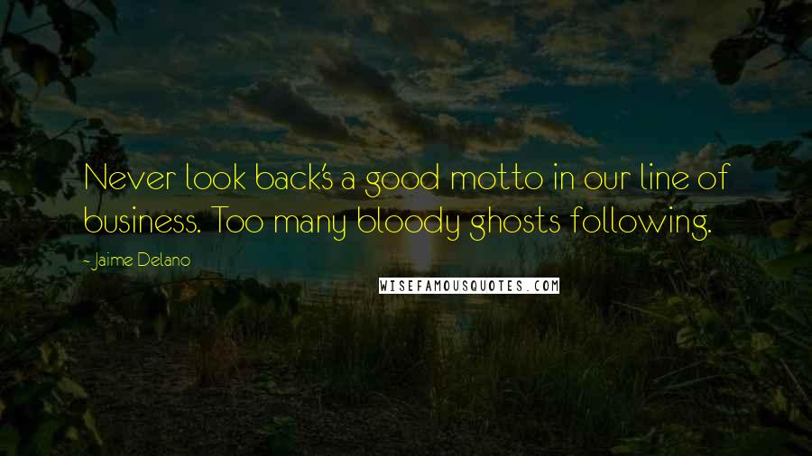 Jaime Delano Quotes: Never look back's a good motto in our line of business. Too many bloody ghosts following.