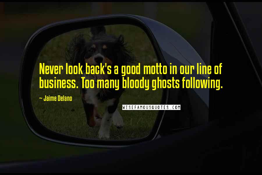 Jaime Delano Quotes: Never look back's a good motto in our line of business. Too many bloody ghosts following.