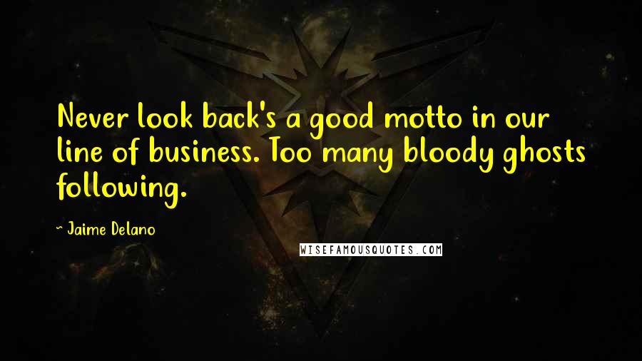 Jaime Delano Quotes: Never look back's a good motto in our line of business. Too many bloody ghosts following.