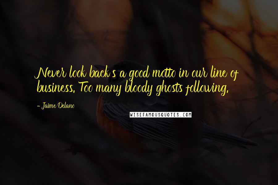 Jaime Delano Quotes: Never look back's a good motto in our line of business. Too many bloody ghosts following.