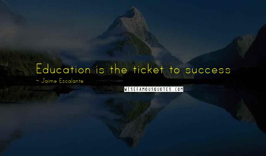 Jaime Escalante Quotes: Education is the ticket to success