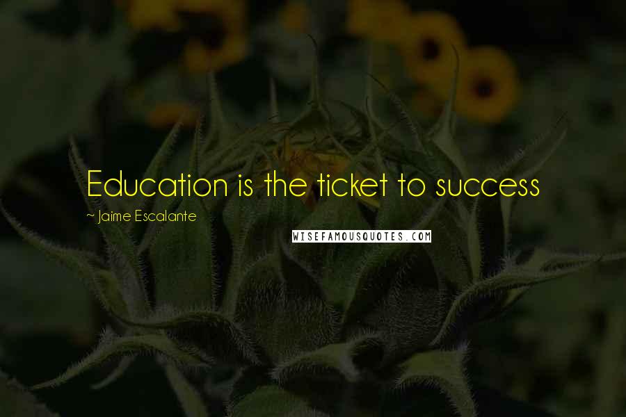 Jaime Escalante Quotes: Education is the ticket to success