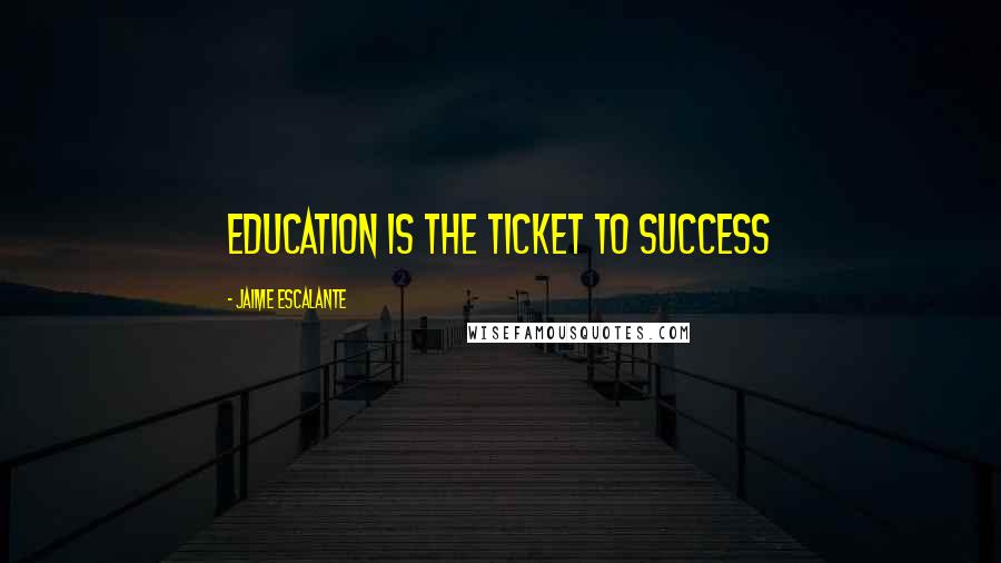 Jaime Escalante Quotes: Education is the ticket to success