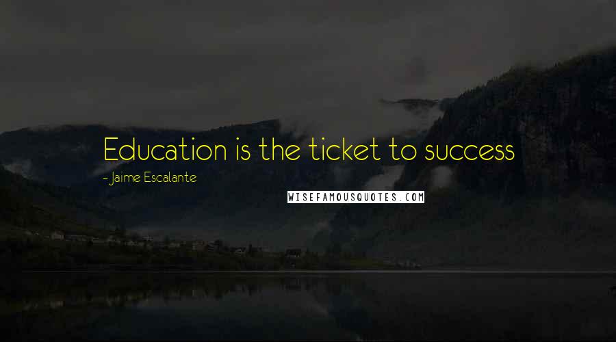 Jaime Escalante Quotes: Education is the ticket to success