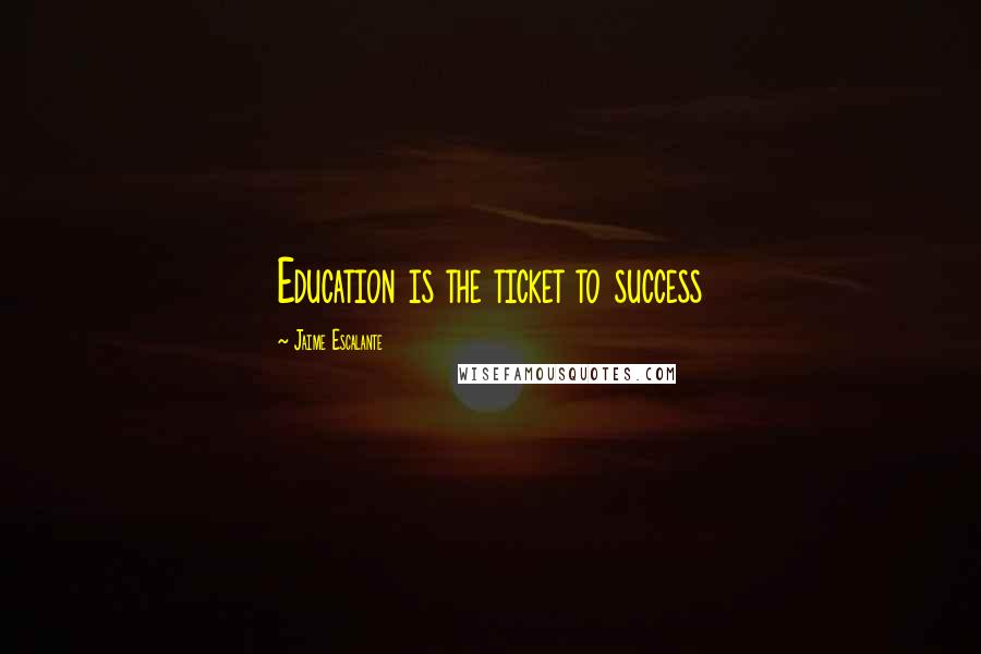 Jaime Escalante Quotes: Education is the ticket to success