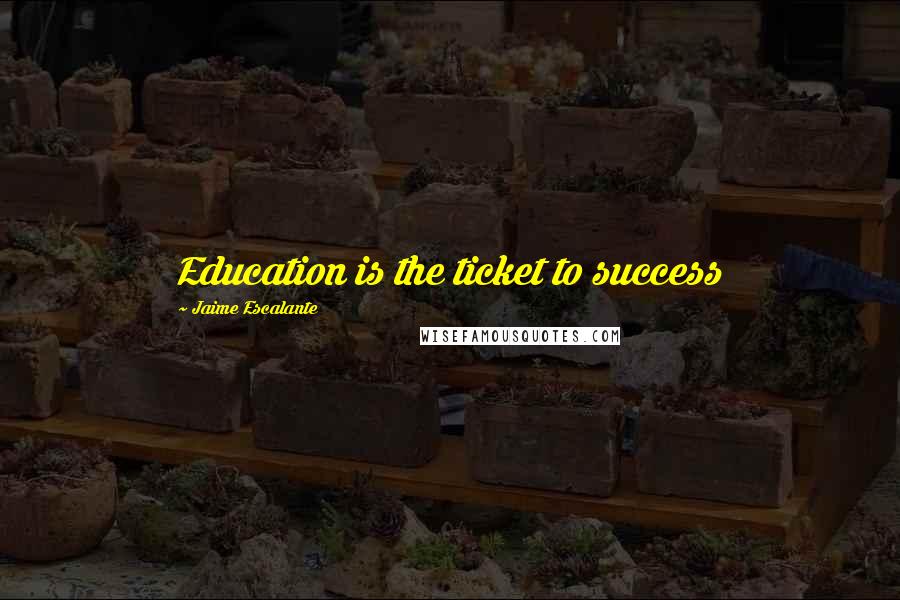 Jaime Escalante Quotes: Education is the ticket to success