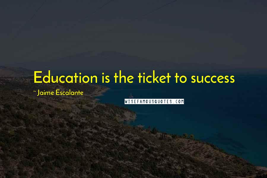 Jaime Escalante Quotes: Education is the ticket to success