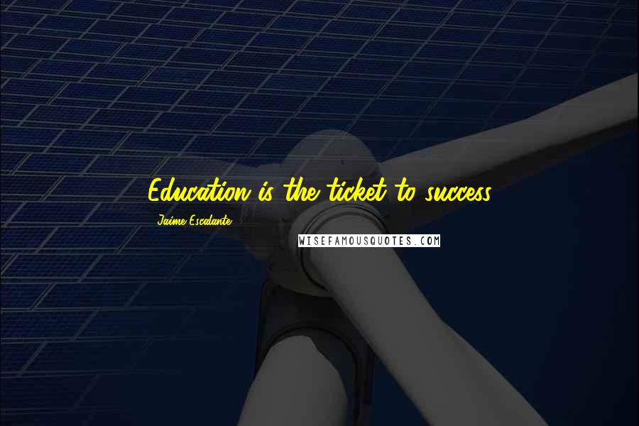 Jaime Escalante Quotes: Education is the ticket to success