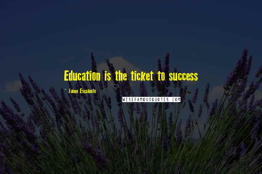 Jaime Escalante Quotes: Education is the ticket to success