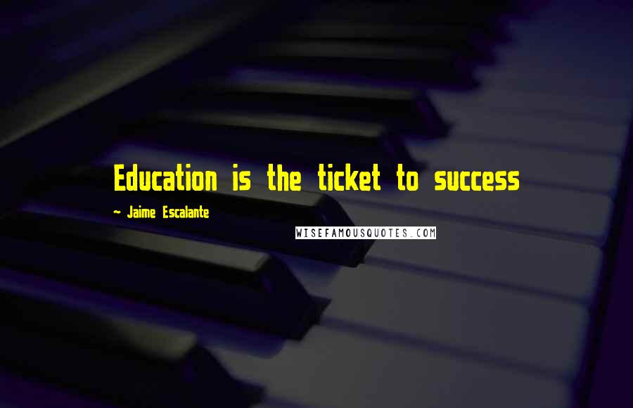 Jaime Escalante Quotes: Education is the ticket to success