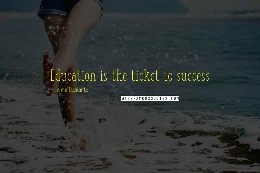 Jaime Escalante Quotes: Education is the ticket to success