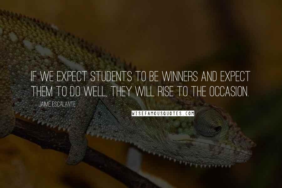 Jaime Escalante Quotes: If we expect students to be winners and expect them to do well, they will rise to the occasion.