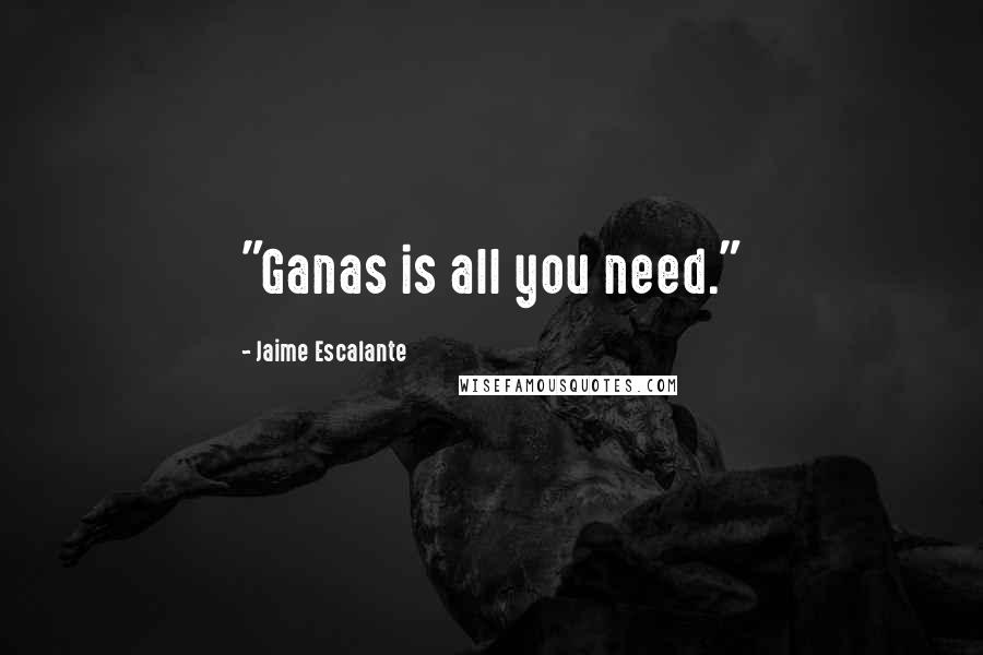 Jaime Escalante Quotes: "Ganas is all you need."