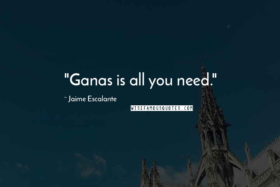 Jaime Escalante Quotes: "Ganas is all you need."