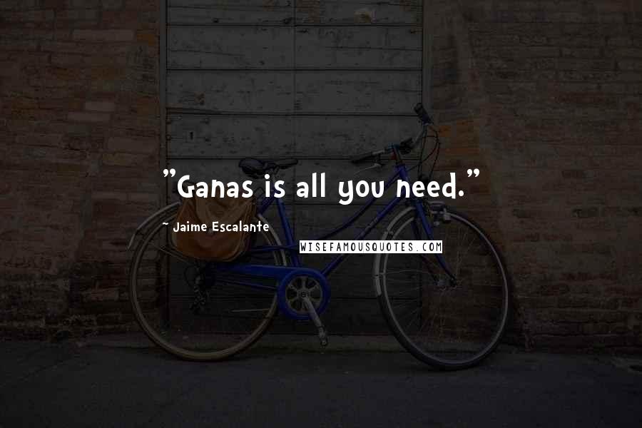 Jaime Escalante Quotes: "Ganas is all you need."