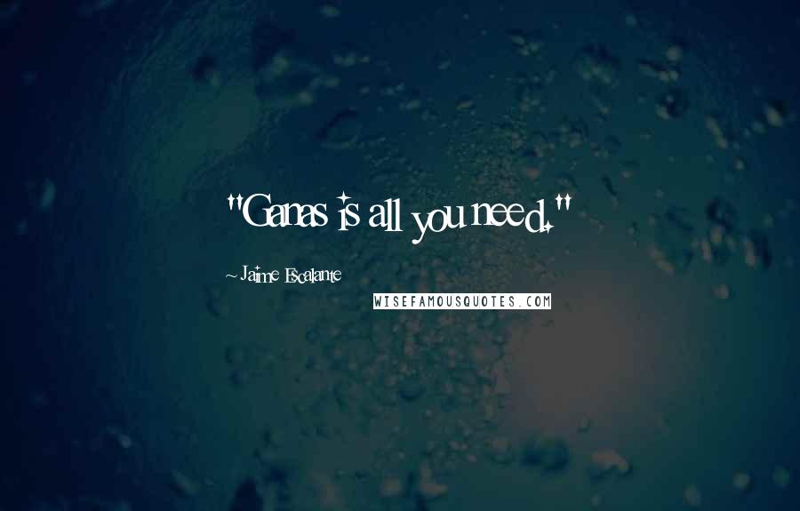 Jaime Escalante Quotes: "Ganas is all you need."