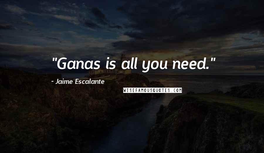 Jaime Escalante Quotes: "Ganas is all you need."