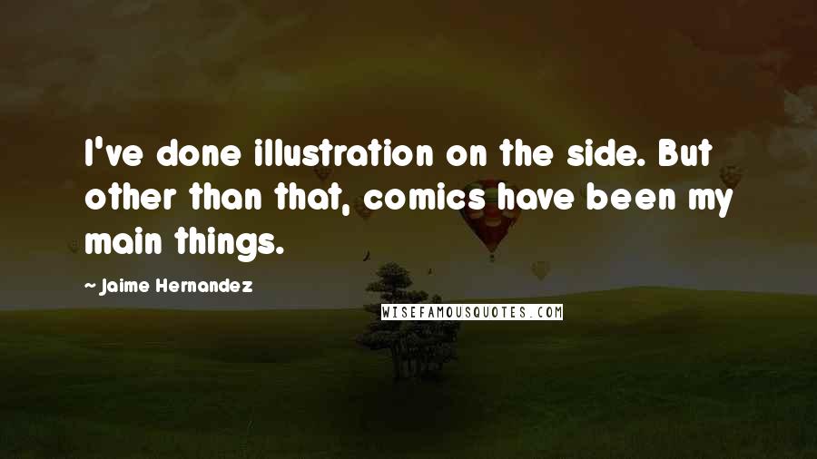 Jaime Hernandez Quotes: I've done illustration on the side. But other than that, comics have been my main things.