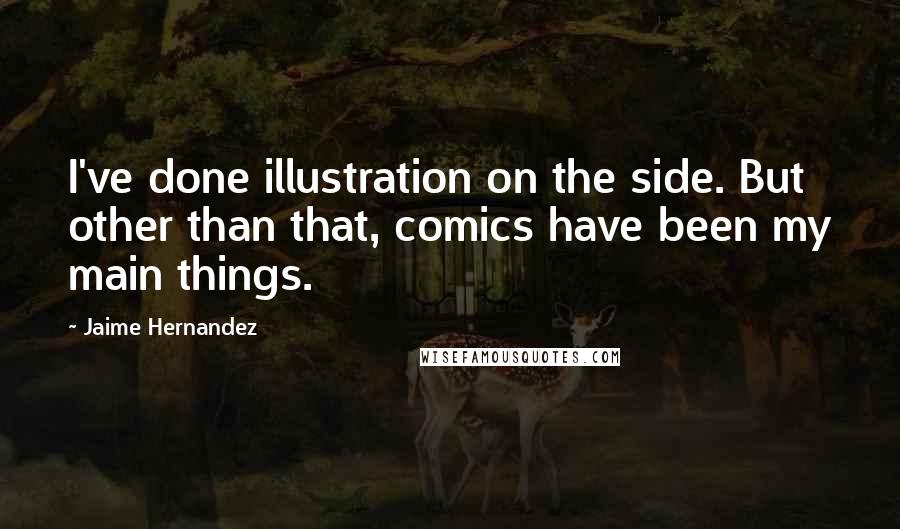 Jaime Hernandez Quotes: I've done illustration on the side. But other than that, comics have been my main things.