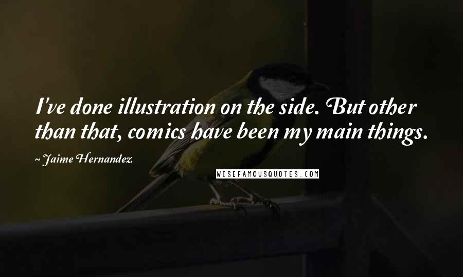 Jaime Hernandez Quotes: I've done illustration on the side. But other than that, comics have been my main things.