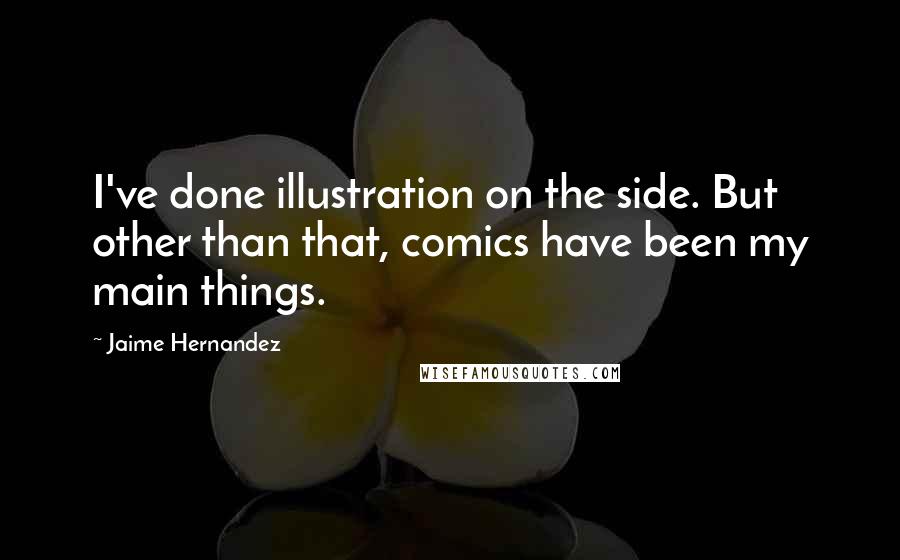 Jaime Hernandez Quotes: I've done illustration on the side. But other than that, comics have been my main things.