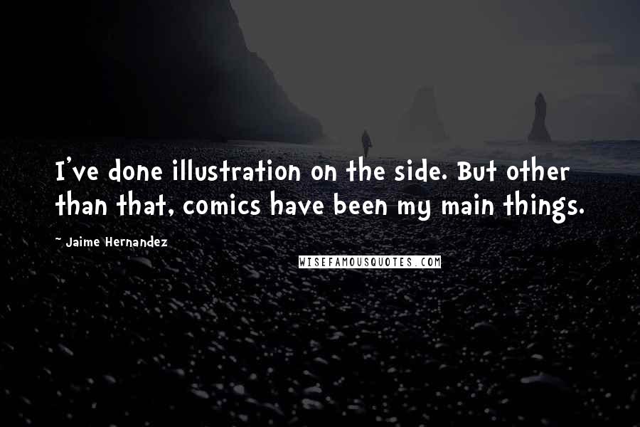 Jaime Hernandez Quotes: I've done illustration on the side. But other than that, comics have been my main things.