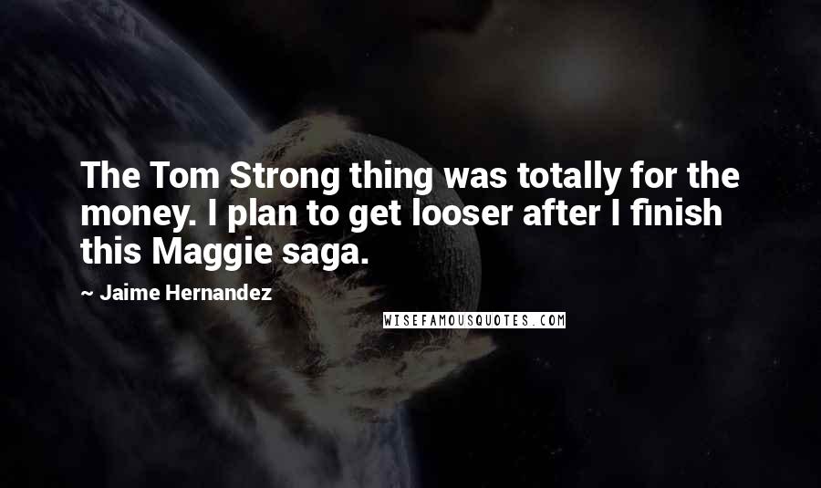 Jaime Hernandez Quotes: The Tom Strong thing was totally for the money. I plan to get looser after I finish this Maggie saga.