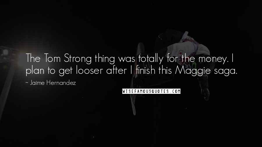 Jaime Hernandez Quotes: The Tom Strong thing was totally for the money. I plan to get looser after I finish this Maggie saga.