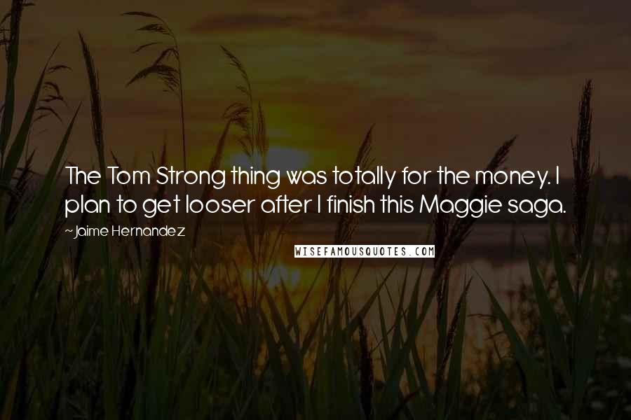 Jaime Hernandez Quotes: The Tom Strong thing was totally for the money. I plan to get looser after I finish this Maggie saga.