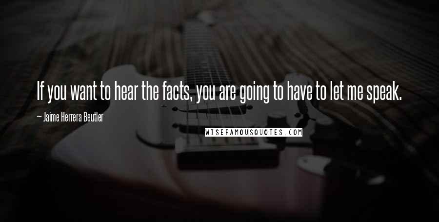 Jaime Herrera Beutler Quotes: If you want to hear the facts, you are going to have to let me speak.