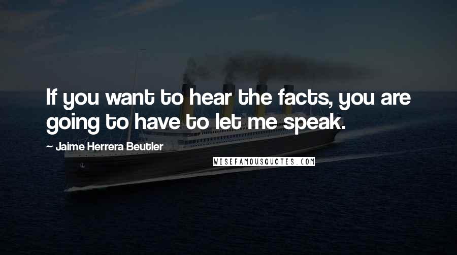 Jaime Herrera Beutler Quotes: If you want to hear the facts, you are going to have to let me speak.