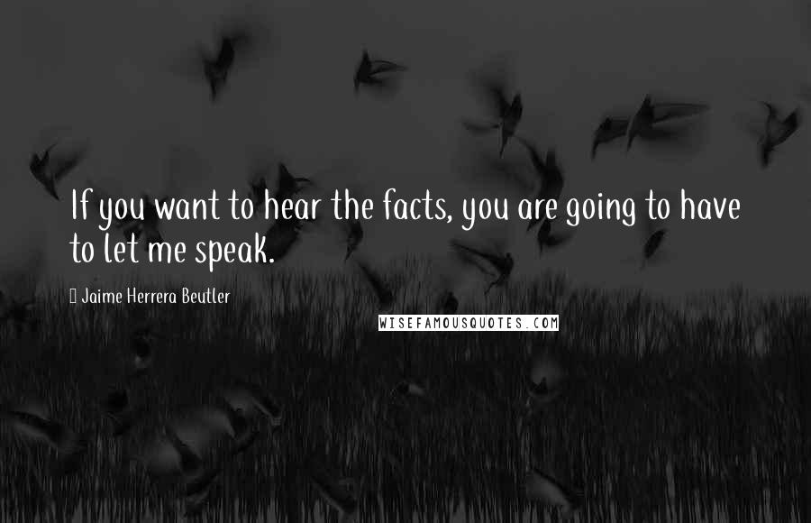 Jaime Herrera Beutler Quotes: If you want to hear the facts, you are going to have to let me speak.