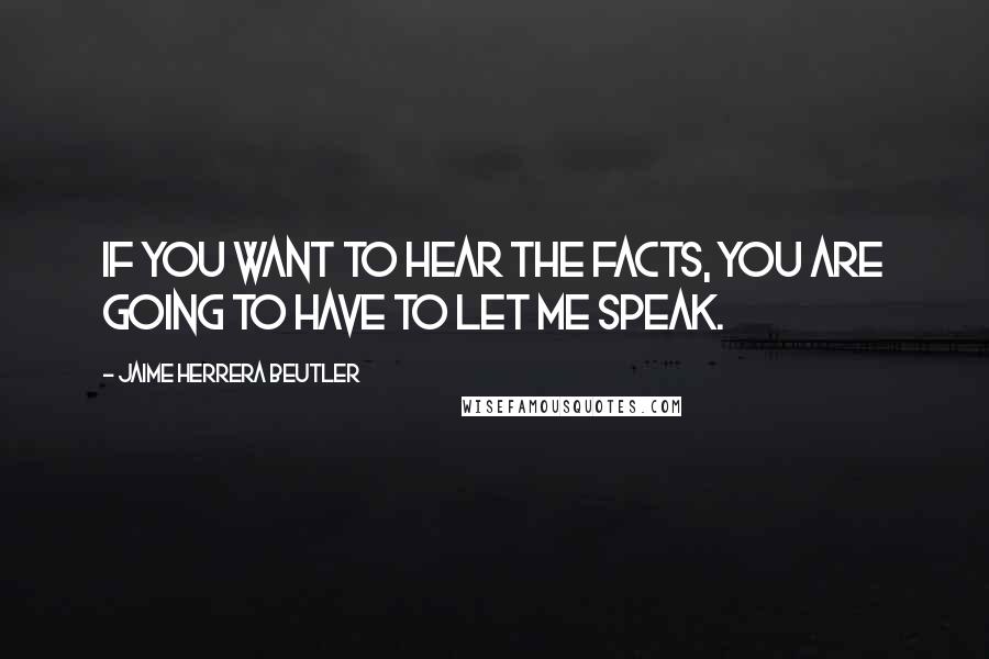 Jaime Herrera Beutler Quotes: If you want to hear the facts, you are going to have to let me speak.