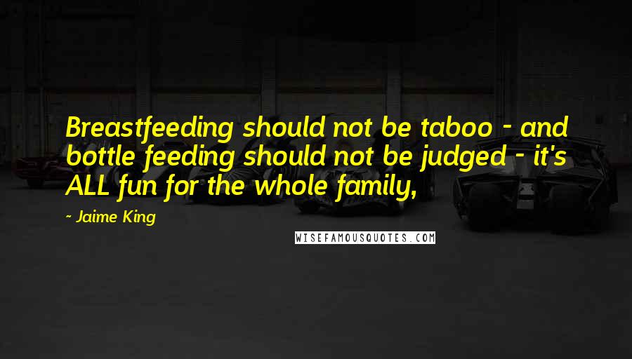 Jaime King Quotes: Breastfeeding should not be taboo - and bottle feeding should not be judged - it's ALL fun for the whole family,