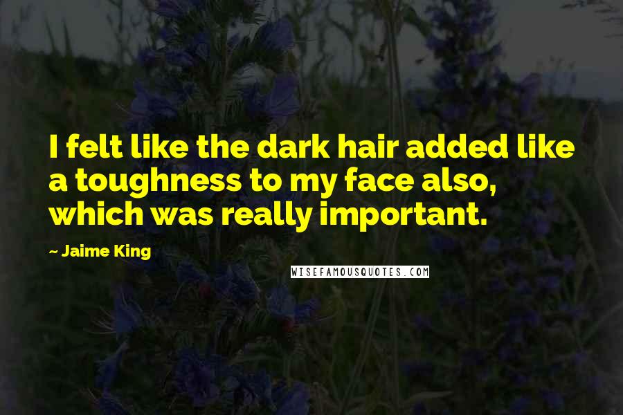 Jaime King Quotes: I felt like the dark hair added like a toughness to my face also, which was really important.