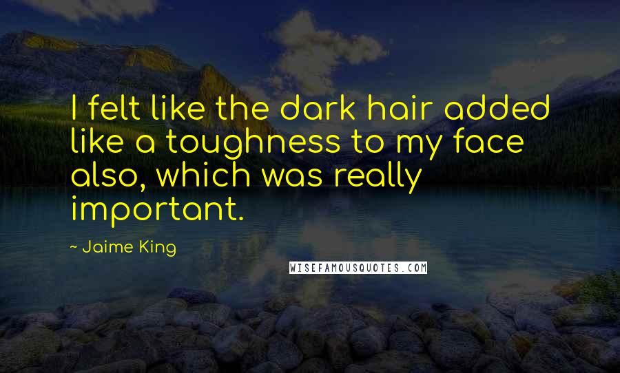 Jaime King Quotes: I felt like the dark hair added like a toughness to my face also, which was really important.