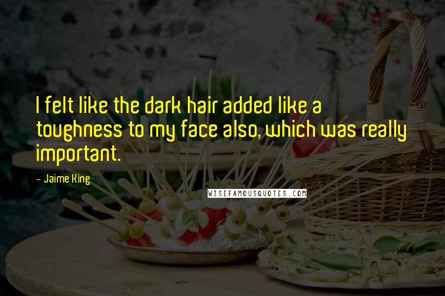 Jaime King Quotes: I felt like the dark hair added like a toughness to my face also, which was really important.