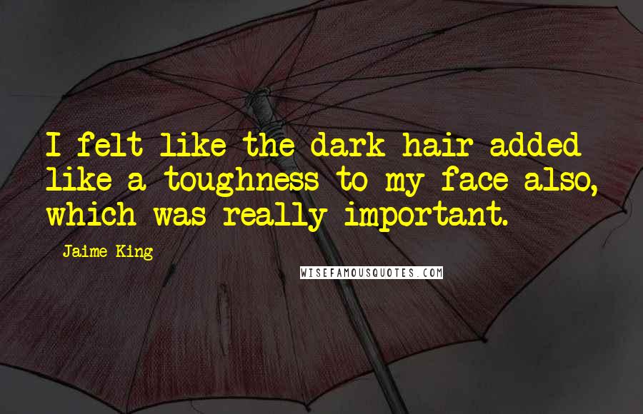 Jaime King Quotes: I felt like the dark hair added like a toughness to my face also, which was really important.