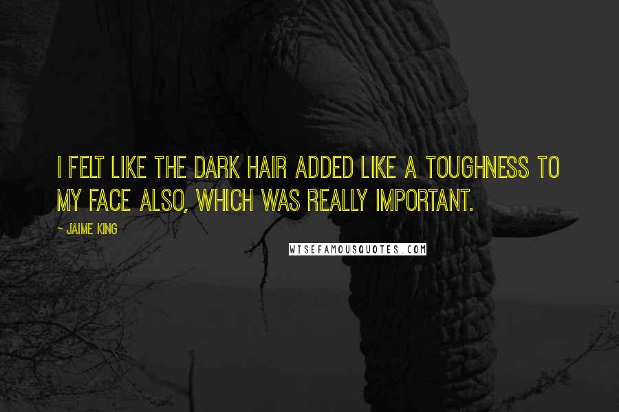 Jaime King Quotes: I felt like the dark hair added like a toughness to my face also, which was really important.