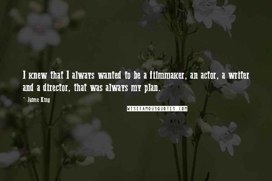 Jaime King Quotes: I knew that I always wanted to be a filmmaker, an actor, a writer and a director, that was always my plan.