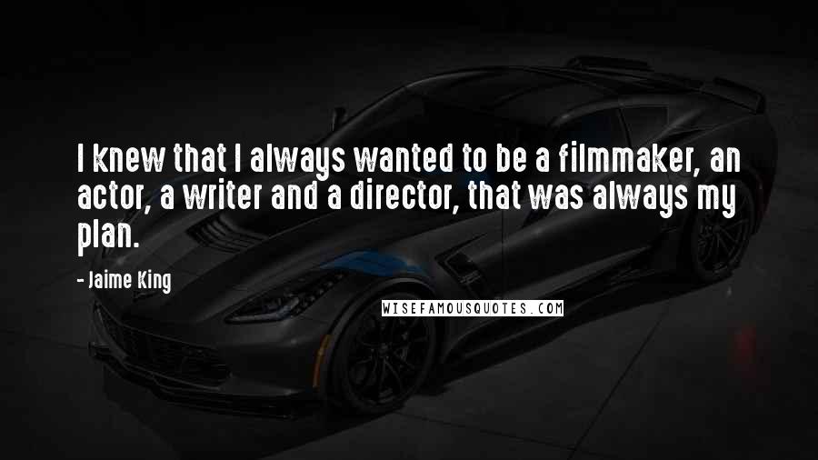 Jaime King Quotes: I knew that I always wanted to be a filmmaker, an actor, a writer and a director, that was always my plan.