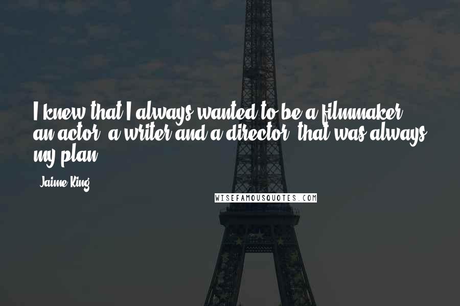 Jaime King Quotes: I knew that I always wanted to be a filmmaker, an actor, a writer and a director, that was always my plan.