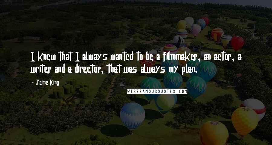 Jaime King Quotes: I knew that I always wanted to be a filmmaker, an actor, a writer and a director, that was always my plan.