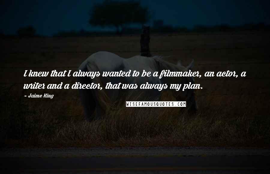 Jaime King Quotes: I knew that I always wanted to be a filmmaker, an actor, a writer and a director, that was always my plan.