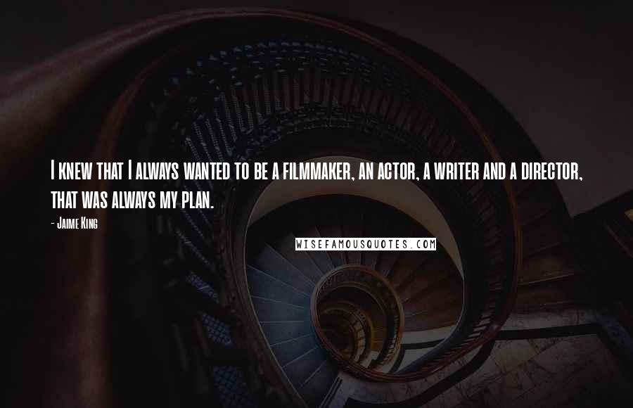 Jaime King Quotes: I knew that I always wanted to be a filmmaker, an actor, a writer and a director, that was always my plan.