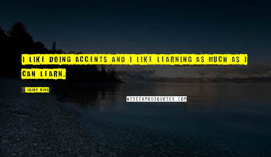 Jaime King Quotes: I like doing accents and I like learning as much as I can learn.